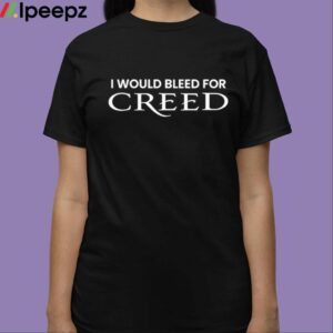 I Would Bleed For Creed Shirt