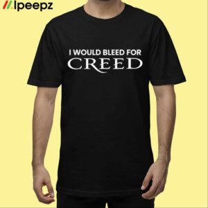 I Would Bleed For Creed Shirt