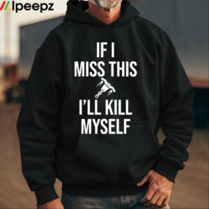 If I Miss This I'll Kill Myself Shirt