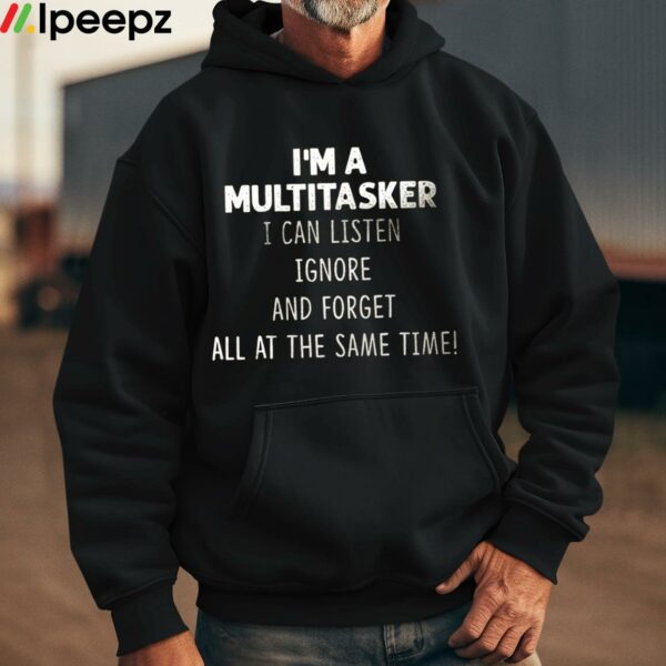 Im A Multitasker I Can Listen Ignore And Forget All At The Same Time Shirt