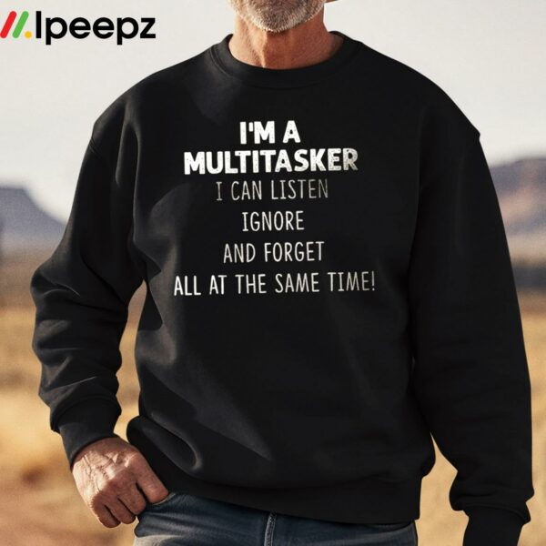 Im A Multitasker I Can Listen Ignore And Forget All At The Same Time Shirt