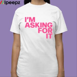 Im Asking For It Shirt