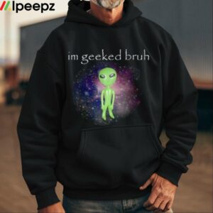 Im Geeked Bruh Alien Shirt