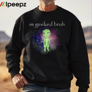 Im Geeked Bruh Alien Shirt