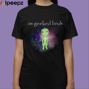 Im Geeked Bruh Alien Shirt