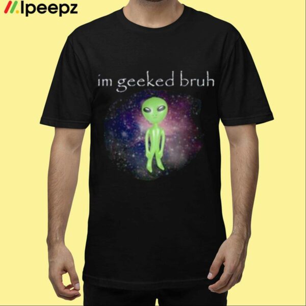 Im Geeked Bruh Alien Shirt