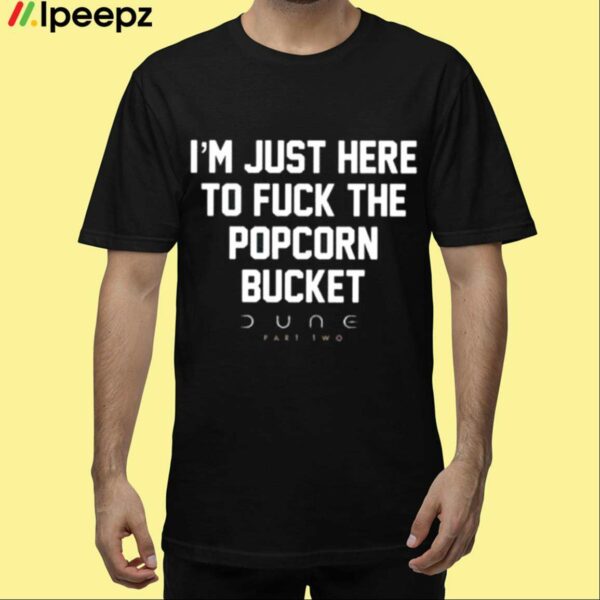 Im Just Here To Fuck The Popcorn Bucket Shirt