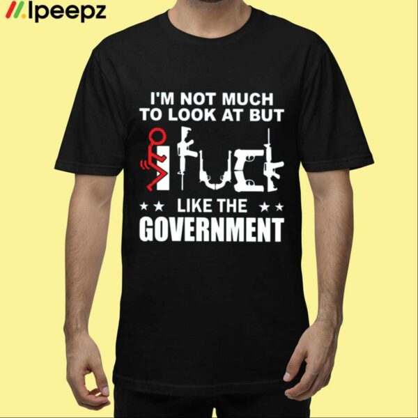 Im Not Much To Look At But Like The Government Shirt