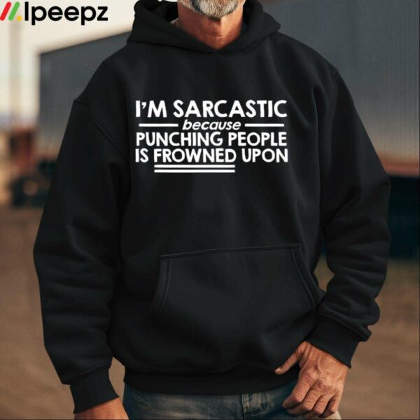 Im Sarcastic Because Punching People Is Frowned Upon Shirt