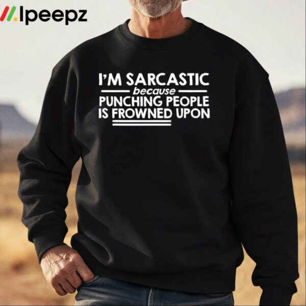 Im Sarcastic Because Punching People Is Frowned Upon Shirt