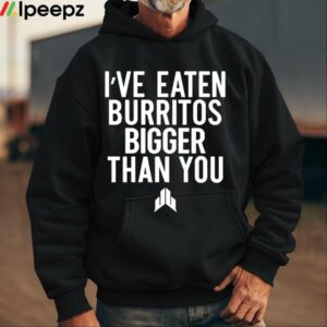 Ive Eaten Burritos Bigger Than You Shirt