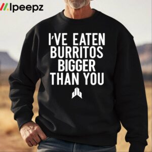 Ive Eaten Burritos Bigger Than You Shirt