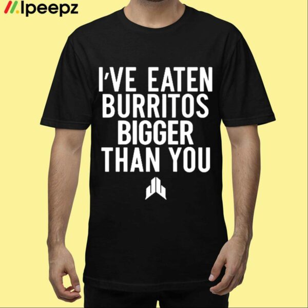 Ive Eaten Burritos Bigger Than You Shirt