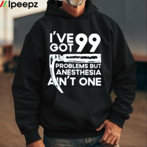 Ive Got 99 Problems But Anesthesia Aint One Shirt