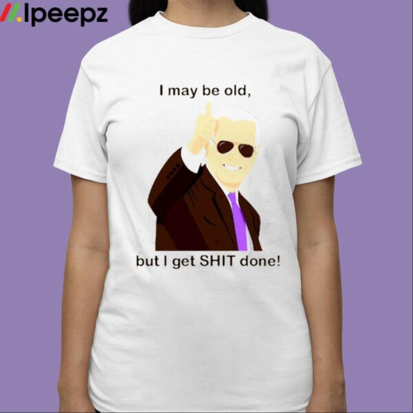 Joe Biden I May Be Old But I Get Shit Done Shirt