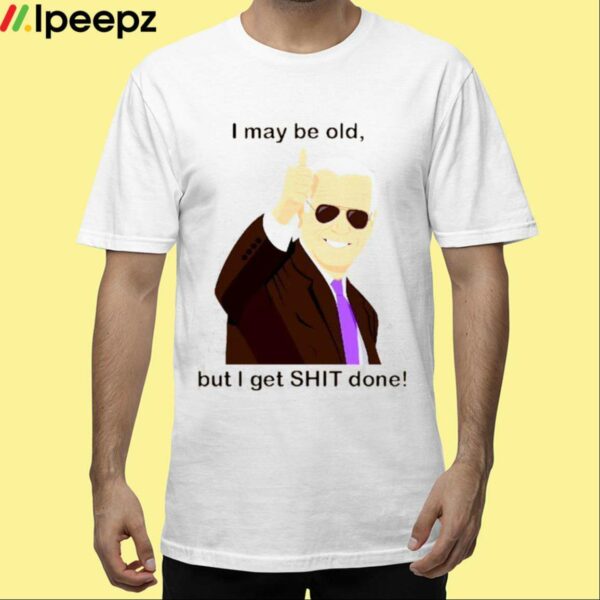 Joe Biden I May Be Old But I Get Shit Done Shirt