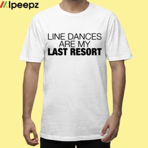 Line Dances Are My Last Resort Shirt