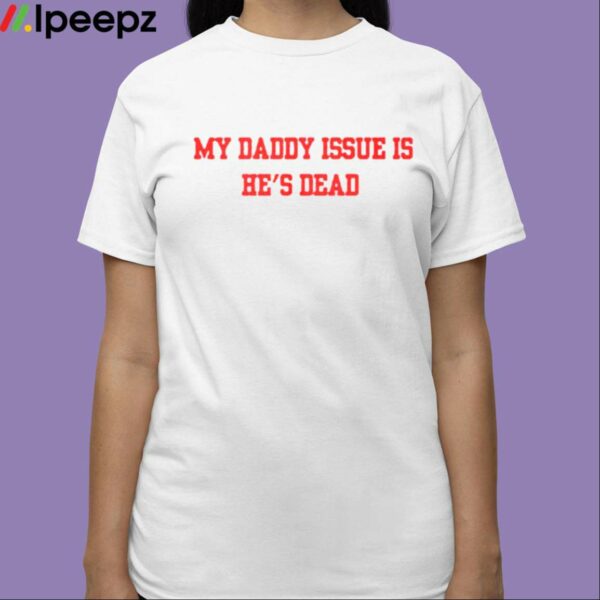 My Daddy Issue Is Hes Dead Shirt