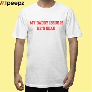 My Daddy Issue Is Hes Dead Shirt