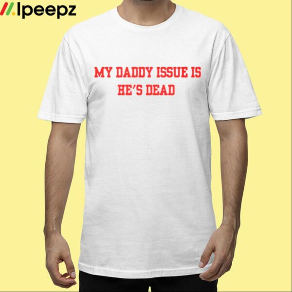 My Daddy Issue Is Hes Dead Shirt