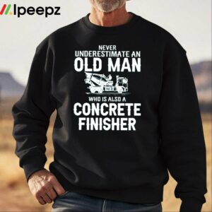 Never Underestimate An Old Man Who Is Also A Concrete Finisher Shirt