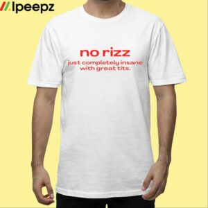 No Rizz Just Completely Insane With Great Tits Shirt