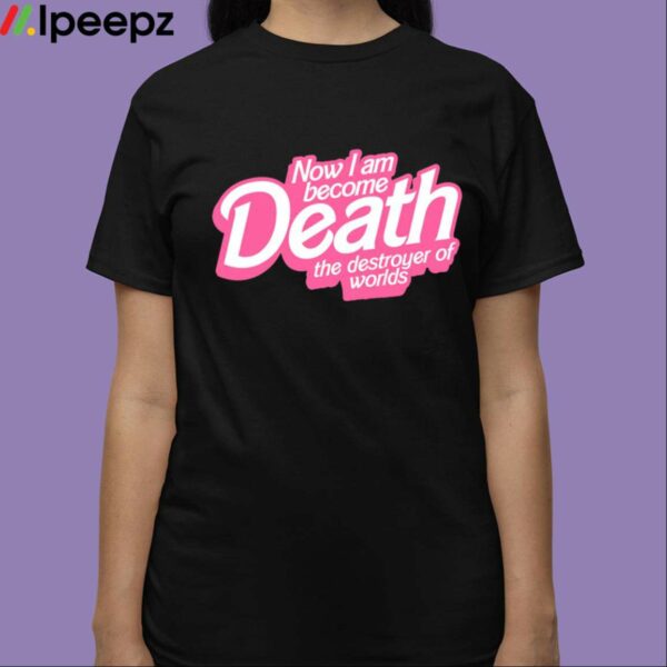 Now I Am Become Death The Destroyer Of Worlds Shirt