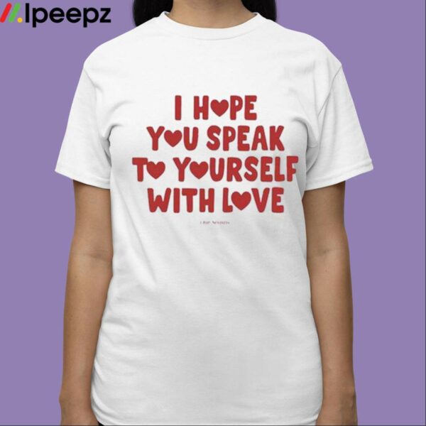 Ourseasns I Hope You Speak To Yourself With Love Shirt