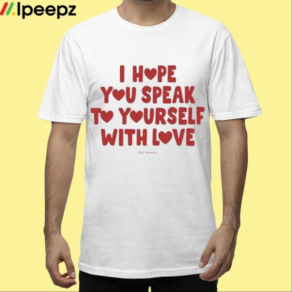 Ourseasns I Hope You Speak To Yourself With Love Shirt