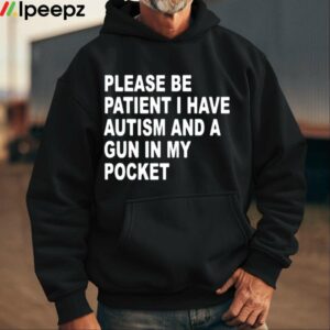 Please Be Patient I Have Autism And A Gun In My Pocket Shirt