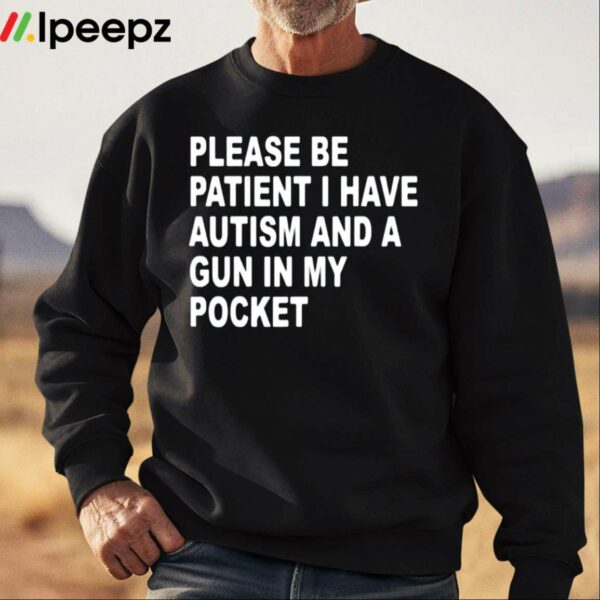 Please Be Patient I Have Autism And A Gun In My Pocket Shirt