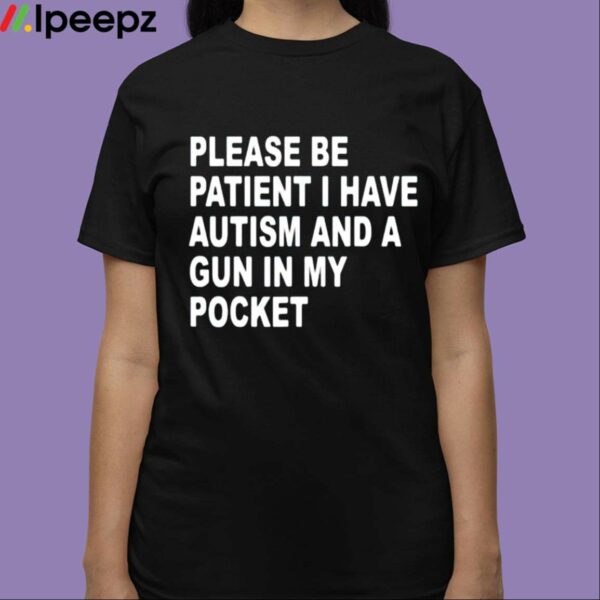 Please Be Patient I Have Autism And A Gun In My Pocket Shirt