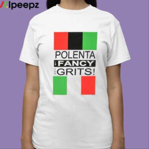 Polenta Is Fancy For Grits Shirt