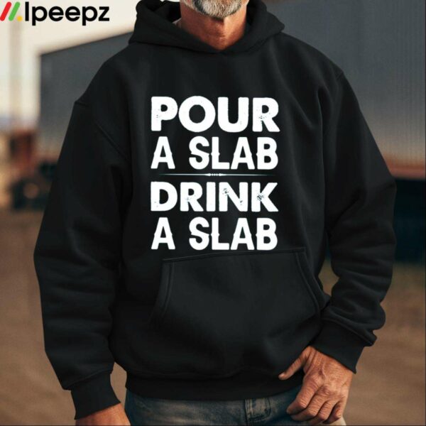 Pour A Slab Drink A Slab Shirt