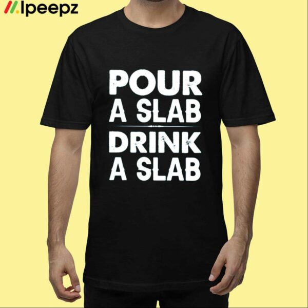 Pour A Slab Drink A Slab Shirt