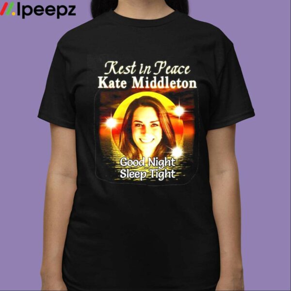 Rest In Peace Kate Middleton Good Night Sleep Tight Shirt