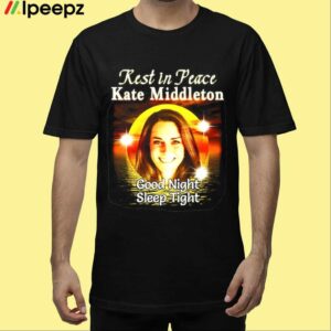 Rest In Peace Kate Middleton Good Night Sleep Tight Shirt