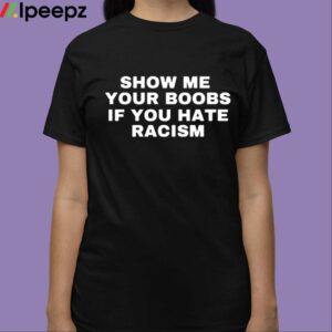 Show Me Your Boobs If You Hate Racism Shirt