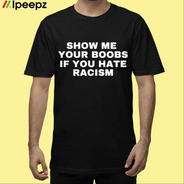 Show Me Your Boobs If You Hate Racism Shirt