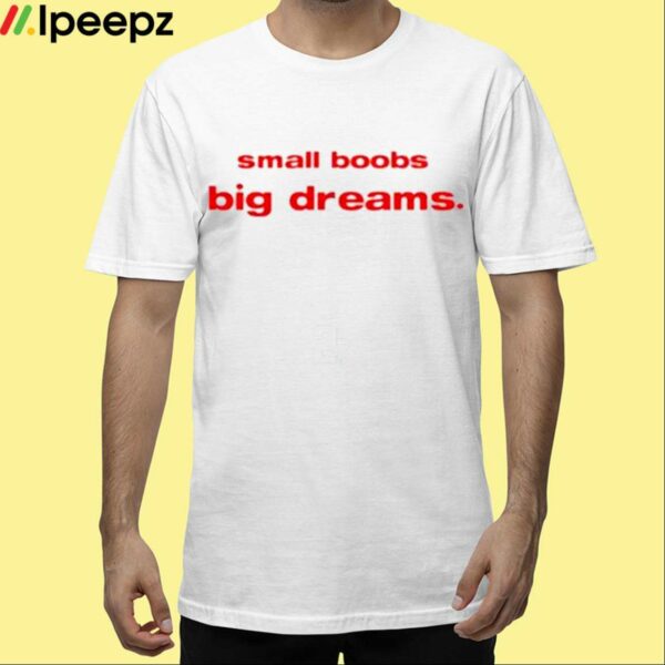 Small Boobs Big Dreams Shirt