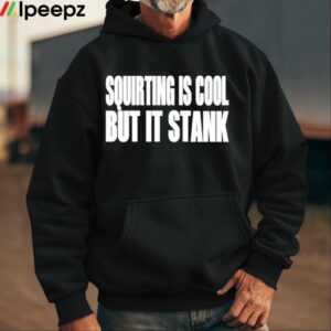 Squirting Is Cool But Is Stank Shirt