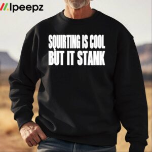 Squirting Is Cool But Is Stank Shirt