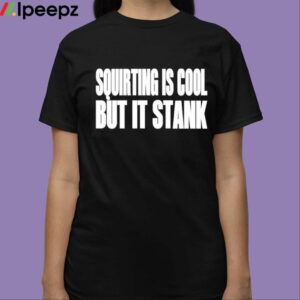 Squirting Is Cool But Is Stank Shirt