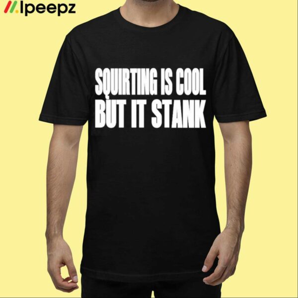 Squirting Is Cool But Is Stank Shirt