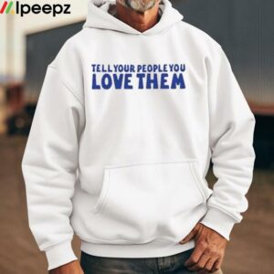 Tell Your People Love Them Shirt