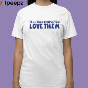 Tell Your People Love Them Shirt