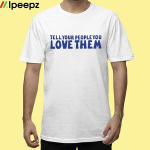 Tell Your People Love Them Shirt