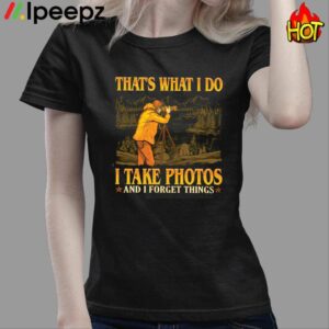 Thats What I Do I Take Photos And I Forget Things Shirt 3