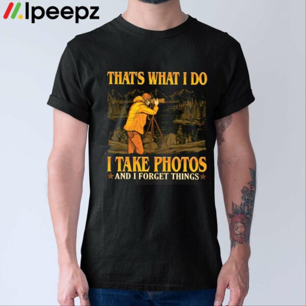 Thats What I Do I Take Photos And I Forget Things Shirt