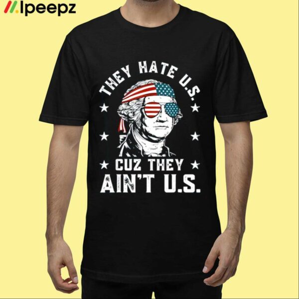 They Hate Us Cuz They Aint Us Funny 4th of July Shirt